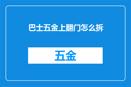 巴士五金上翻门怎么拆(如何拆解巴士五金的上翻门？)