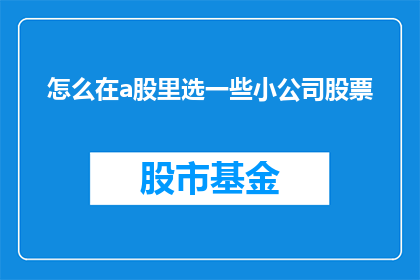 怎么在a股里选一些小公司股票(如何挑选A股市场中表现出色的小公司股票？)
