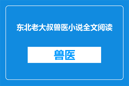 东北老大叔兽医小说全文阅读(东北老大叔兽医小说全文阅读能否提供？)