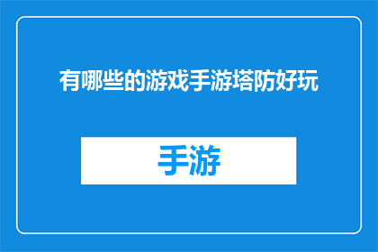 有哪些的游戏手游塔防好玩(探索哪些手游塔防游戏最令人着迷？)