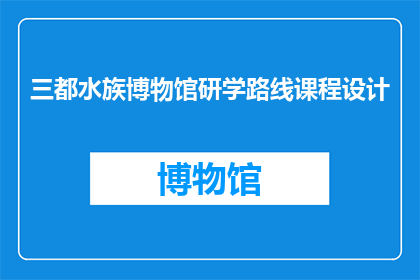 三都水族博物馆研学路线课程设计(探索三都水族博物馆：研学旅行课程设计疑问解答)