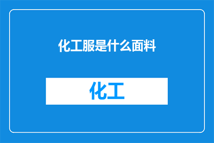 化工服是什么面料(化工服的面料类型是什么？)