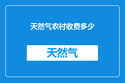 天然气农村收费多少(农村天然气收费标准是多少？)