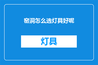 窑洞怎么选灯具好呢(如何挑选适合窑洞的灯具？)