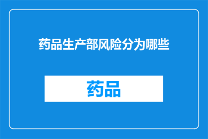 药品生产部风险分为哪些(药品生产部风险分类有哪些？)