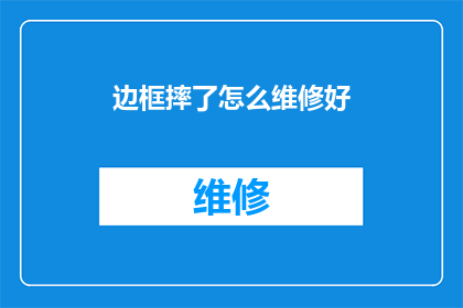边框摔了怎么维修好(如何修复摔坏的边框？)