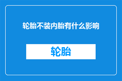 轮胎不装内胎有什么影响(轮胎不装内胎会有哪些影响？)