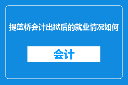 提篮桥会计出狱后的就业情况如何(提篮桥会计出狱后的就业情况如何？)