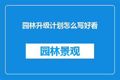 园林升级计划怎么写好看(如何撰写一个引人入胜的园林升级计划？)