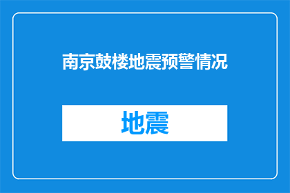 南京鼓楼地震预警情况(南京鼓楼区遭遇地震预警，居民安全状况如何？)