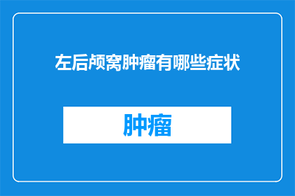 左后颅窝肿瘤有哪些症状(左后颅窝肿瘤的症状有哪些？)