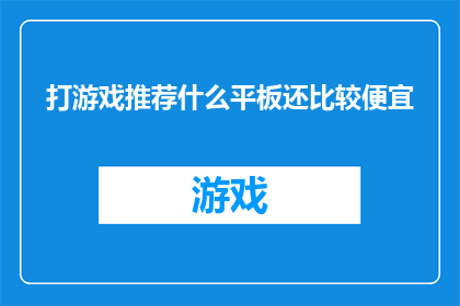 打游戏推荐什么平板还比较便宜(哪款平板游戏性能出色且价格亲民？)