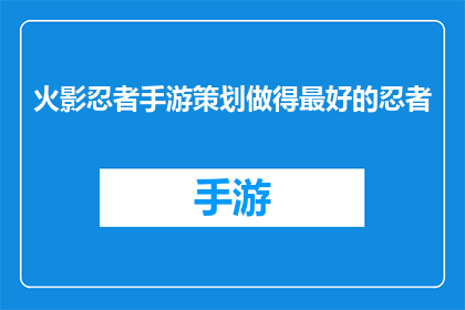 火影忍者手游策划做得最好的忍者(火影忍者手游中，哪位忍者以其卓越策划脱颖而出，成为玩家心中的最佳选择？)
