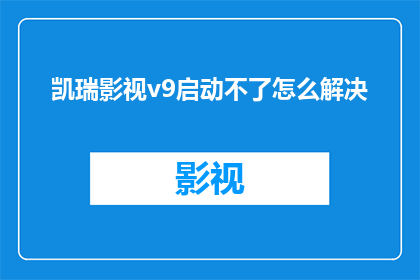 凯瑞影视v9启动不了怎么解决(如何解决凯瑞影视v9启动问题？)
