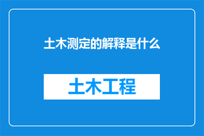 土木测定的解释是什么(土木测定：是什么？一个深入探究土木工程测量领域的疑问句式标题)