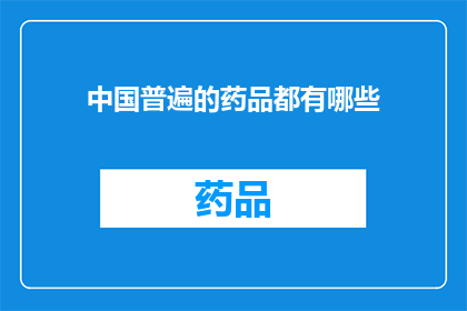 中国普遍的药品都有哪些(中国市场上常见的药品种类有哪些？)