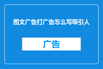 图文广告打广告怎么写吸引人(如何撰写引人注目的图文广告？)