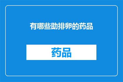 有哪些助排卵的药品(哪些药物能促进排卵？)