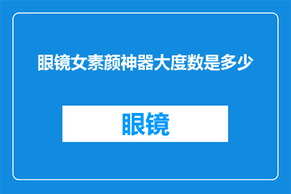眼镜女素颜神器大度数是多少(眼镜女素颜神器大度数是多少？)