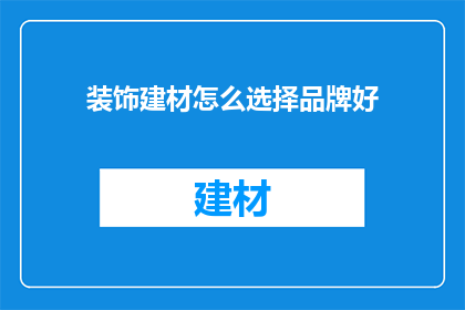 装饰建材怎么选择品牌好(如何选择优质的装饰建材品牌？)