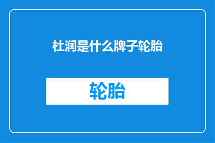 杜润是什么牌子轮胎(杜润轮胎品牌是否属于某个知名品牌？)