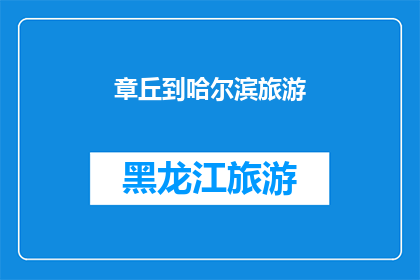 章丘到哈尔滨旅游(章丘到哈尔滨旅游，您是否已经规划好行程？)