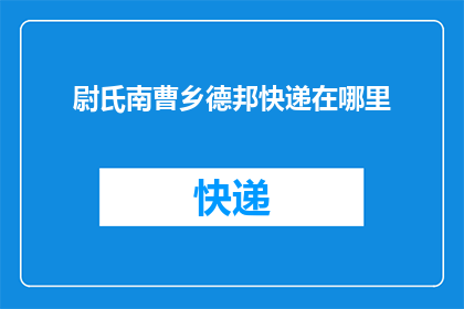 尉氏南曹乡德邦快递在哪里(尉氏南曹乡德邦快递的具体位置在哪里？)