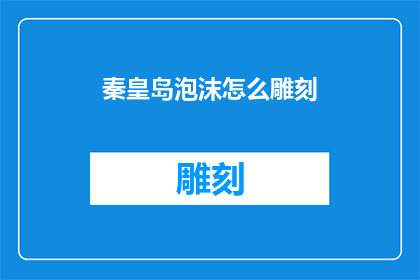 秦皇岛泡沫怎么雕刻(秦皇岛泡沫雕刻艺术：如何进行精细的雕琢与创作？)