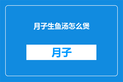 月子生鱼汤怎么煲(如何煲制美味的月子生鱼汤？)