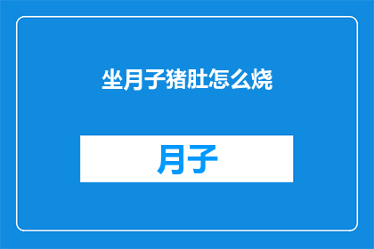 坐月子猪肚怎么烧(坐月子期间如何正确烹饪猪肚？)