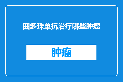 曲多珠单抗治疗哪些肿瘤(曲多珠单抗治疗的肿瘤种类有哪些？)