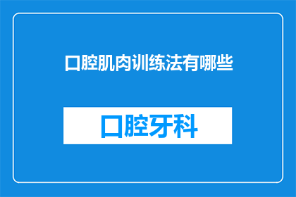 口腔肌肉训练法有哪些(探索口腔肌肉训练法：有哪些有效的方法可以提升口腔功能？)