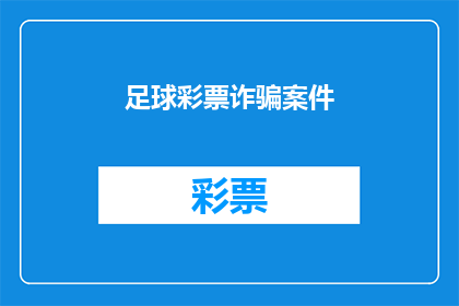 足球彩票诈骗案件(足球彩票诈骗案件：如何识别和防范？)