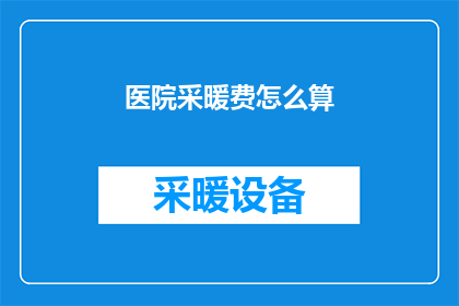 医院采暖费怎么算(医院采暖费的计算方式是什么？)