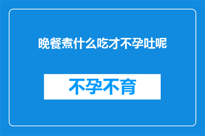 晚餐煮什么吃才不孕吐呢(晚餐如何烹饪才能避免恶心呕吐？)