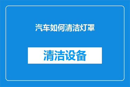 汽车如何清洁灯罩(如何有效清洁汽车灯罩？)