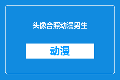 头像合照动漫男生(动漫男生的头像合照，你见过吗？)
