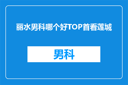 丽水男科哪个好TOP首看莲城(莲城男科医院哪家治疗技术最好？)