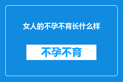 女人的不孕不育长什么样(女性不孕不育的外观特征是什么？)
