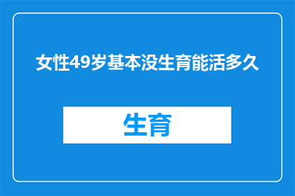 女性49岁基本没生育能活多久(49岁女性若未生育，其预期寿命会受到影响吗？)