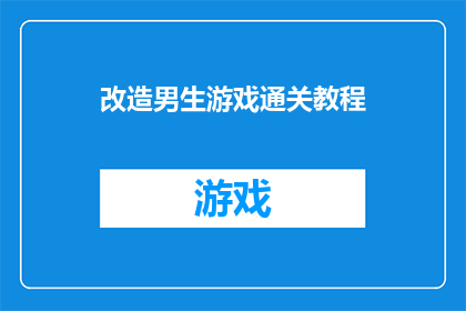 改造男生游戏通关教程(如何有效改造男生的游戏通关技巧？)