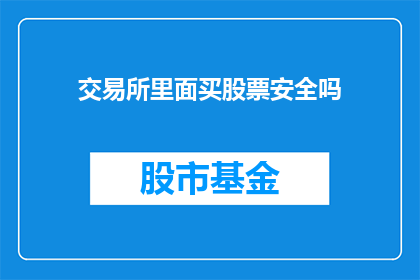 交易所里面买股票安全吗(在交易所购买股票是否安全？)