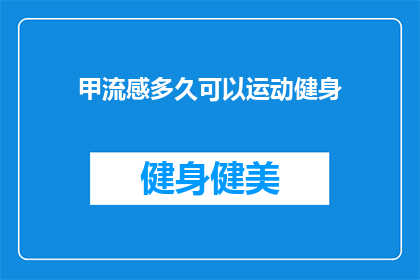 甲流感多久可以运动健身(甲型流感康复后多久可以开始运动健身？)