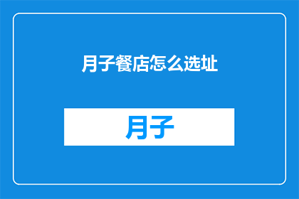 月子餐店怎么选址(如何为月子餐店选择最佳地点？)