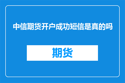 中信期货开户成功短信是真的吗(中信期货开户成功短信的真实性是否可靠？)