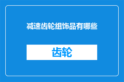 减速齿轮组饰品有哪些(减速齿轮组饰品有哪些？)