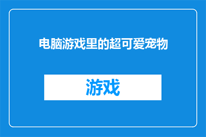 电脑游戏里的超可爱宠物(游戏中的超萌宠物，你心动了吗？)