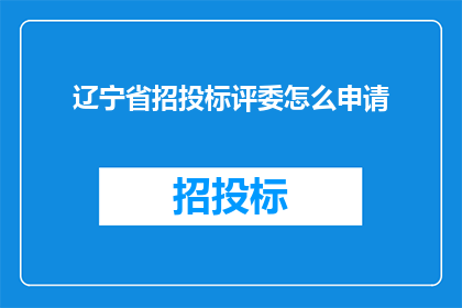辽宁省招投标评委怎么申请(如何申请成为辽宁省招投标评委？)