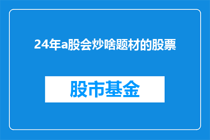 24年a股会炒啥题材的股票(2024年，投资者将关注哪些题材的股票？)