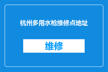 杭州多用水枪维修点地址(杭州地区哪些维修点提供水枪维修服务？)